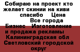 Собираю на проект кто желает скинии на киви 373541697 спасибо  › Цена ­ 1-10000 - Все города Бизнес » Изготовление и продажа рекламы   . Калининградская обл.,Светловский городской округ 